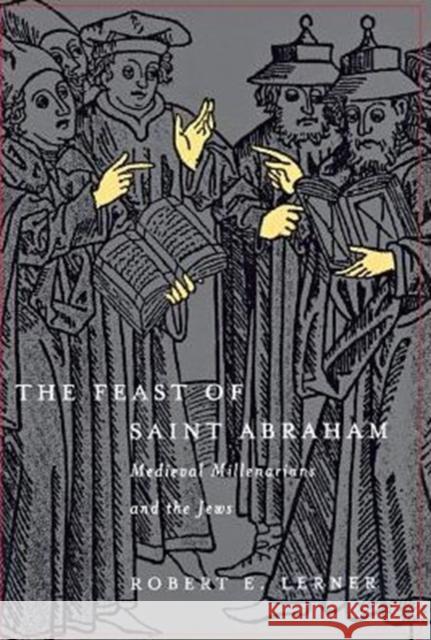 The Feast of Saint Abraham: Medieval Millenarians and the Jews Robert E. Lerner 9780812235678