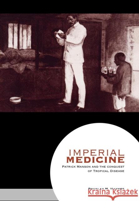 Imperial Medicine: Patrick Manson and the Conquest of Tropical Disease Haynes, Douglas M. 9780812235982 University of Pennsylvania Press