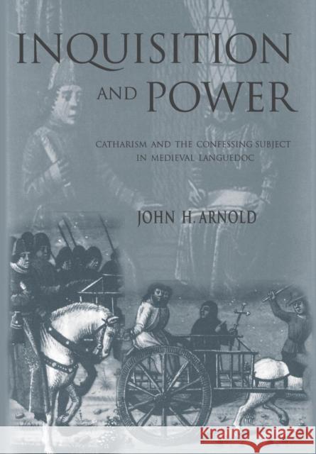 Inquisition and Power: Catharism and the Confessing Subject in Medieval Languedoc Arnold, John H. 9780812236187 University of Pennsylvania Press