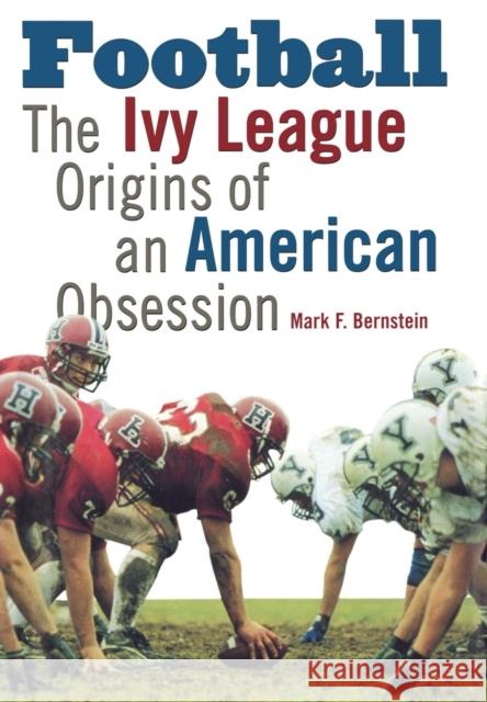 Football: The Ivy League Origins of an American Obsession Mark F. Bernstein 9780812236279