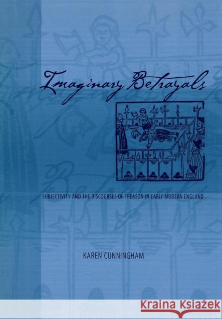 Imaginary Betrayals: Subjectivity and the Discourses of Treason in Early Modern England Cunningham, Karen 9780812236408