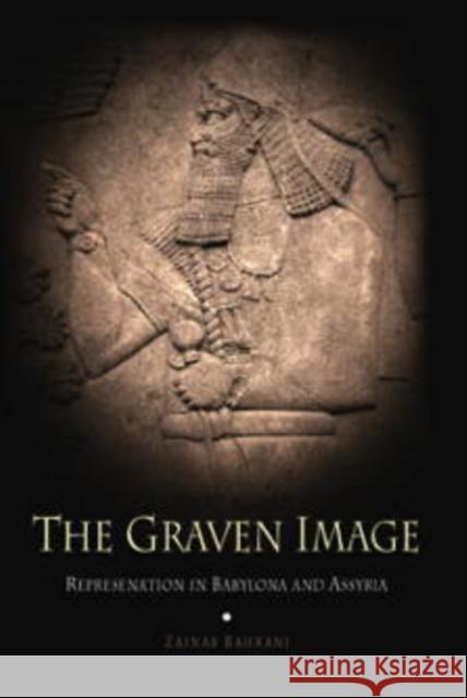 The Graven Image: Representation in Babylonia and Assyria Bahrani, Zainab 9780812236484 University of Pennsylvania Press