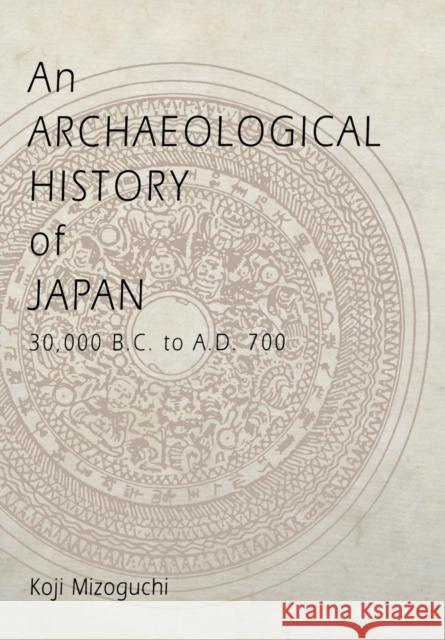 An Archaeological History of Japan, 30,000 B.C. to A.D. 700 Koji Mizoguchi 9780812236514 University of Pennsylvania Press