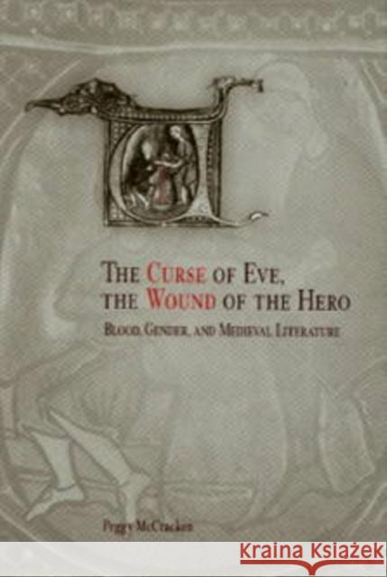 The Curse of Eve, the Wound of the Hero: Blood, Gender, and Medieval Literature McCracken, Peggy 9780812237139 University of Pennsylvania Press