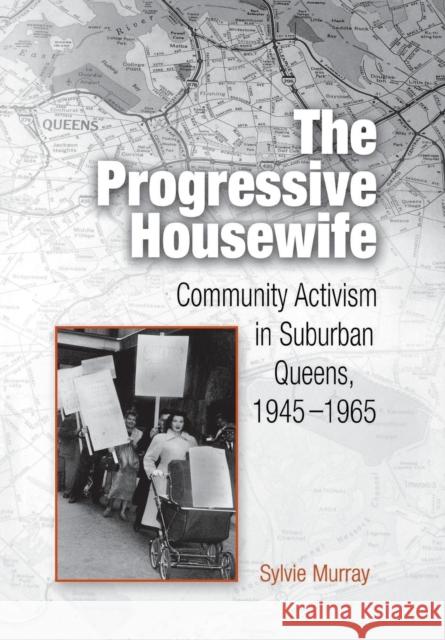 The Progressive Housewife: Community Activism in Suburban Queens, 1945-1965 Sylvie Murray 9780812237184 University of Pennsylvania Press