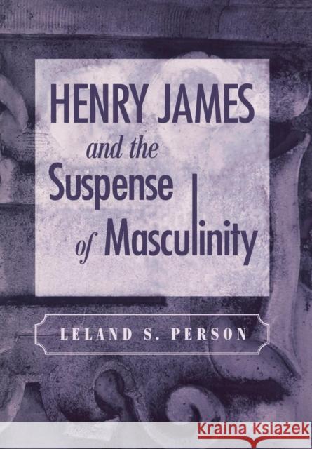 Henry James and the Suspense of Masculinity Leland S. Person 9780812237252 University of Pennsylvania Press