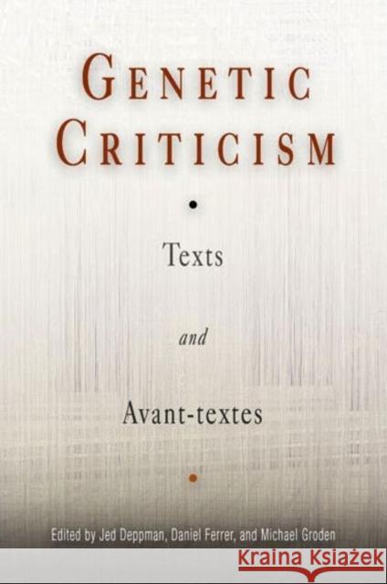 Genetic Criticism: Texts and Avant-Textes Jed Deppman Daniel Ferrer Michael Groden 9780812237771