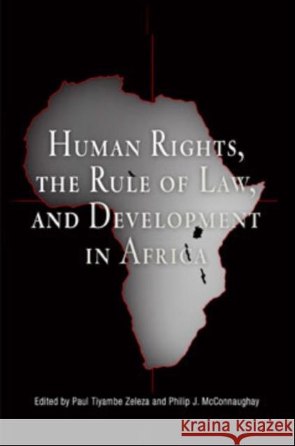 Human Rights, the Rule of Law, and Development in Africa Tiyambe Zeleza Philip J. McConnaughay 9780812237832 University of Pennsylvania Press
