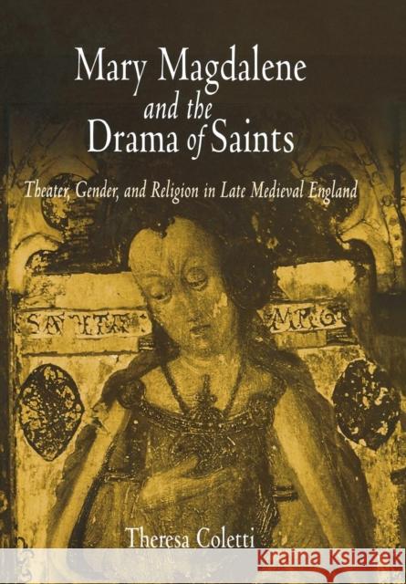 Mary Magdalene and the Drama of Saints: Theater, Gender, and Religion in Late Medieval England Coletti, Theresa 9780812238006 University of Pennsylvania Press