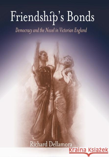 Friendship's Bonds: Democracy and the Novel in Victorian England Richard Dellamora 9780812238136