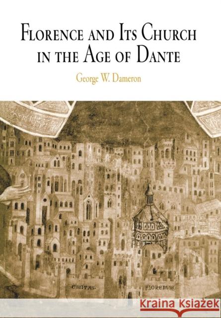 Florence and Its Church in the Age of Dante George W. Dameron 9780812238235 University of Pennsylvania Press