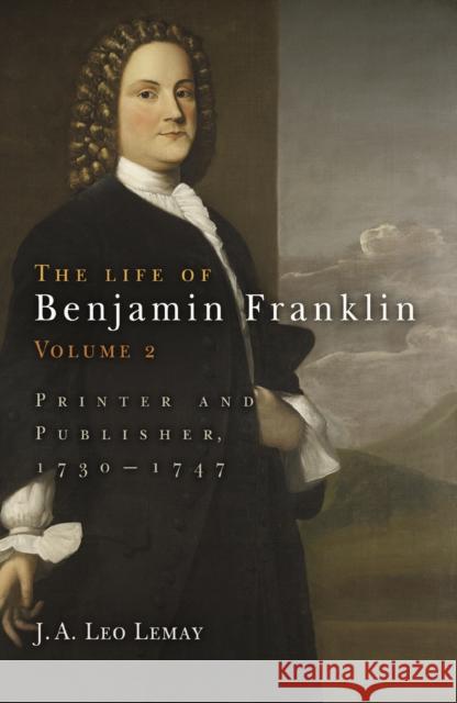The Life of Benjamin Franklin, Volume 2: Printer and Publisher, 173-1747 Lemay, J. A. Leo 9780812238556 University of Pennsylvania Press