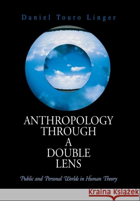 Anthropology Through a Double Lens: Public and Personal Worlds in Human Theory Linger, Daniel Touro 9780812238570 University of Pennsylvania Press