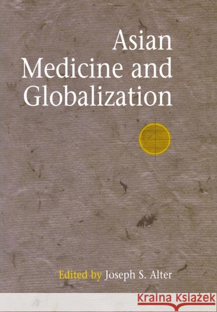Asian Medicine and Globalization Joseph S. Alter 9780812238662 University of Pennsylvania Press