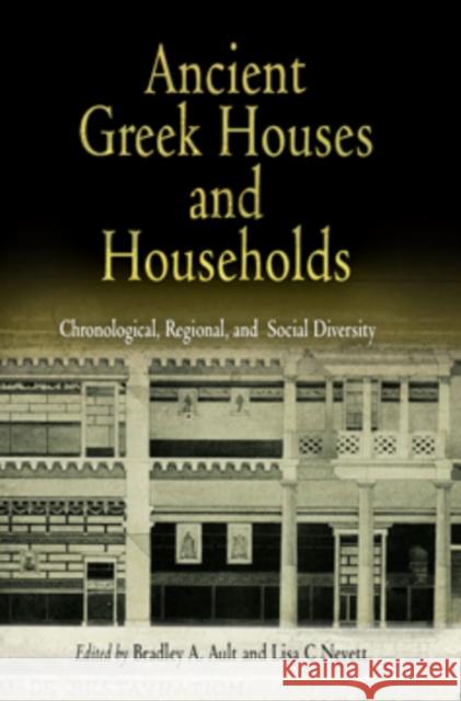 Ancient Greek Houses and Households: Chronological, Regional, and Social Diversity Ault, Bradley A. 9780812238754 University of Pennsylvania Press