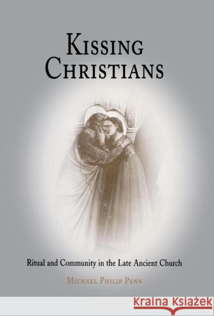 Kissing Christians: Ritual and Community in the Late Ancient Church Penn, Michael Philip 9780812238808 University of Pennsylvania Press