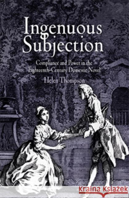 Ingenuous Subjection: Compliance and Power in the Eighteenth-Century Domestic Novel Thompson, Helen 9780812238914