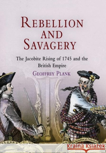 Rebellion and Savagery: The Jacobite Rising of 1745 and the British Empire Plank, Geoffrey 9780812238983 University of Pennsylvania Press