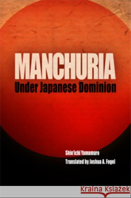 Manchuria Under Japanese Dominion Yamamuro Shin'ichi Joshua A. Fogel 9780812239126 University of Pennsylvania Press