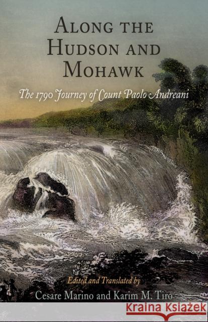 Along the Hudson and Mohawk: The 1790 Journey of Count Paolo Andreani Marino, Cesare 9780812239140 University of Pennsylvania Press