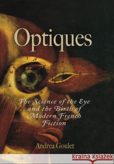 Optiques: The Science of the Eye and the Birth of Modern French Fiction Goulet, Andrea 9780812239317 University of Pennsylvania Press