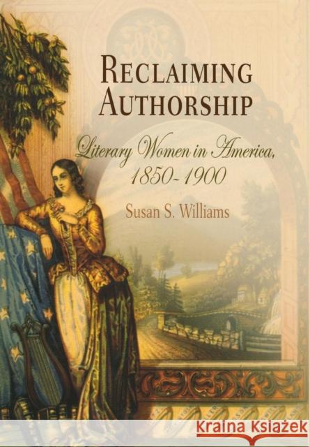 Reclaiming Authorship: Literary Women in America, 185-19 Williams, Susan S. 9780812239423 University of Pennsylvania Press