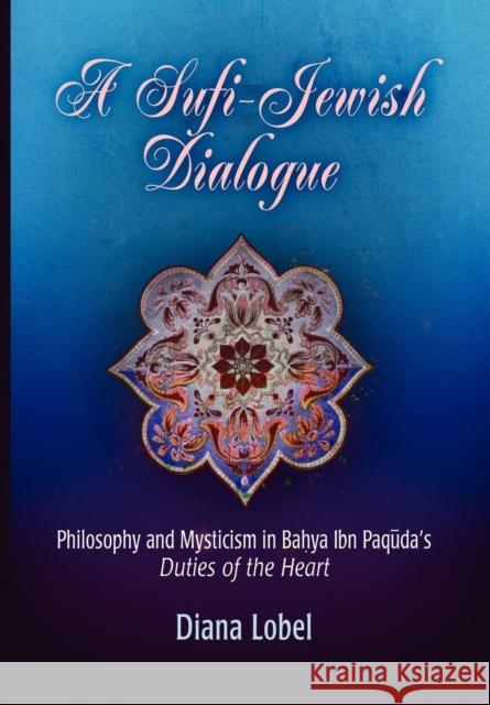 A Sufi-Jewish Dialogue: Philosophy and Mysticism in Bahya Ibn Paquda's Duties of the Heart Lobel, Diana 9780812239539 0