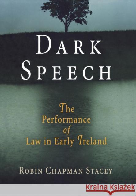 Dark Speech: The Performance of Law in Early Ireland Robin Chapman Stacey 9780812239898 University of Pennsylvania Press