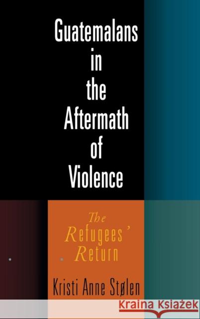 Guatemalans in the Aftermath of Violence: The Refugees' Return Kristi Anne Stolen 9780812240085 University of Pennsylvania Press