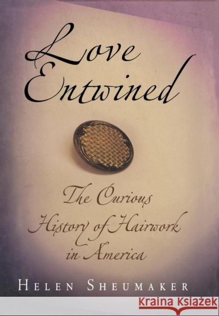 Love Entwined: The Curious History of Hairwork in America Sheumaker, Helen 9780812240146