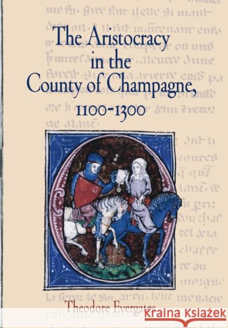 The Aristocracy in the County of Champagne, 1100-1300 Theodore Evergates 9780812240191 University of Pennsylvania Press