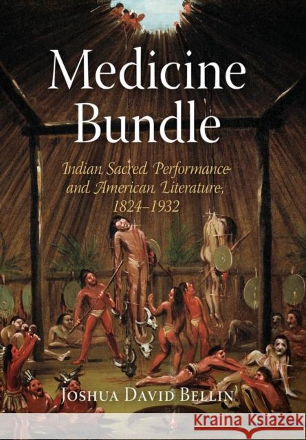 Medicine Bundle: Indian Sacred Performance and American Literature, 1824-1932 Joshua David Bellin 9780812240344