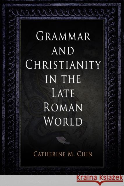 Grammar and Christianity in the Late Roman World Catherine M. Chin 9780812240351 University of Pennsylvania Press