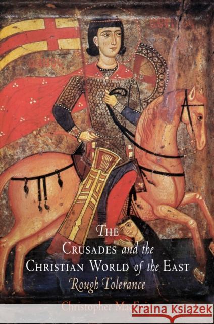 The Crusades and the Christian World of the East: Rough Tolerance Macevitt, Christopher 9780812240504