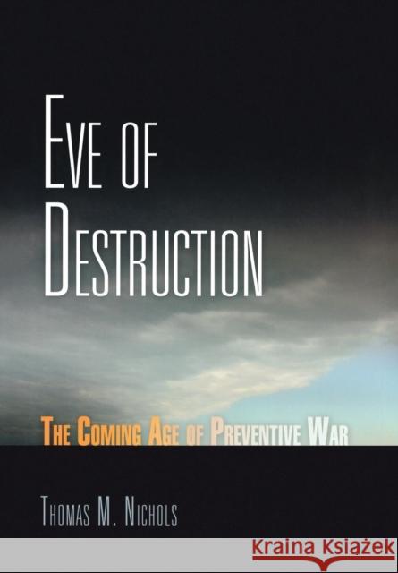 Eve of Destruction: The Coming Age of Preventive War Nichols, Thomas M. 9780812240665 University of Pennsylvania Press