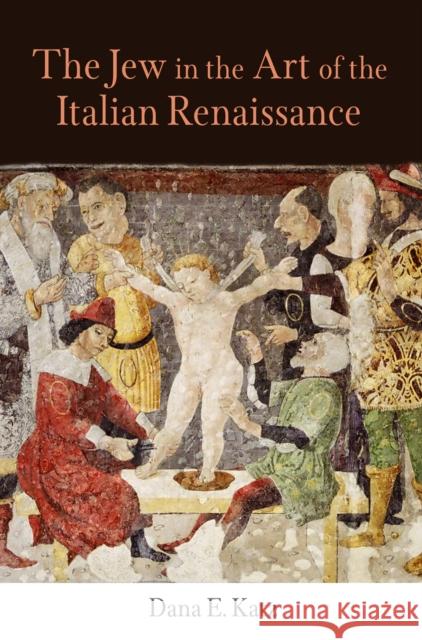 The Jew in the Art of the Italian Renaissance Dana E. Katz 9780812240856 University of Pennsylvania Press