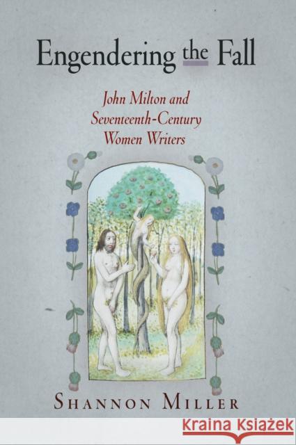 Engendering the Fall: John Milton and Seventeenth-Century Women Writers Shannon Miller 9780812240863