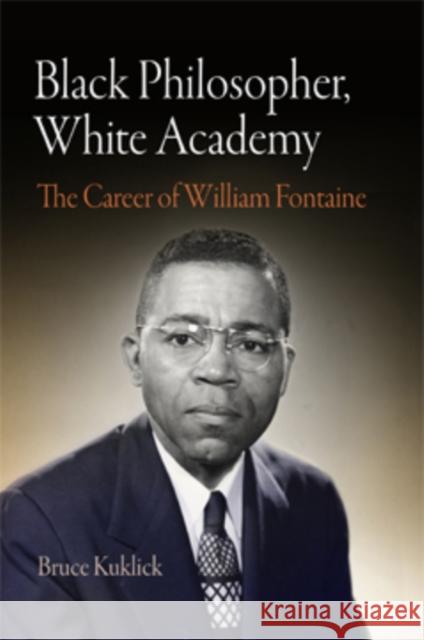 Black Philosopher, White Academy: The Career of William Fontaine Bruce Kuklick 9780812240986 University of Pennsylvania Press