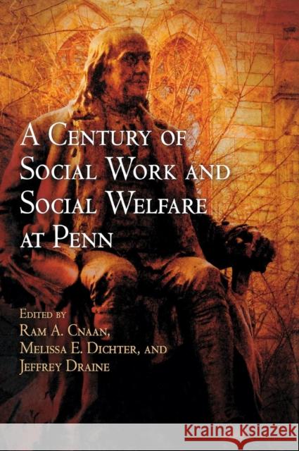 A Century of Social Work and Social Welfare at Penn Ram A. Cnaan Melissa E. Dichter Jeffrey Draine 9780812241037