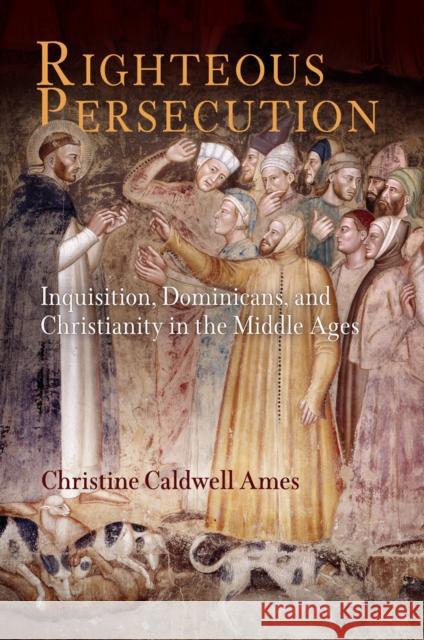 Righteous Persecution: Inquisition, Dominicans, and Christianity in the Middle Ages Ames, Christine Caldwell 9780812241334 University of Pennsylvania Press