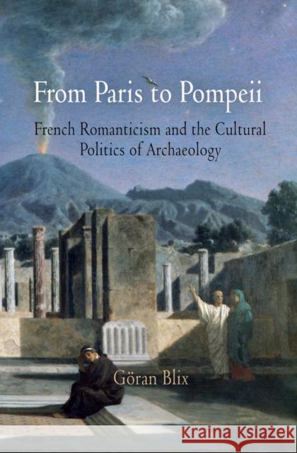 From Paris to Pompeii: French Romanticism and the Cultural Politics of Archaeology Blix, Göran 9780812241365