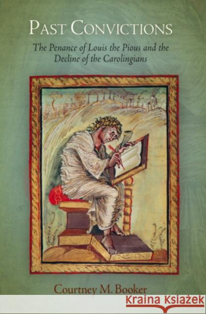 Past Convictions: The Penance of Louis the Pious and the Decline of the Carolingians Booker, Courtney M. 9780812241686 University of Pennsylvania Press