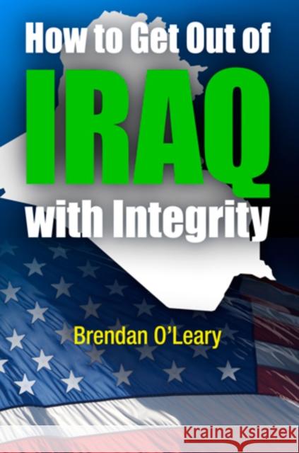 How to Get Out of Iraq with Integrity Brendan O'leary 9780812242010 PENNSYLVANIA UNIVERSITY PRESS