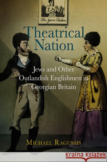Theatrical Nation: Jews and Other Outlandish Englishmen in Georgian Britain Ragussis, Michael 9780812242201 University of Pennsylvania Press