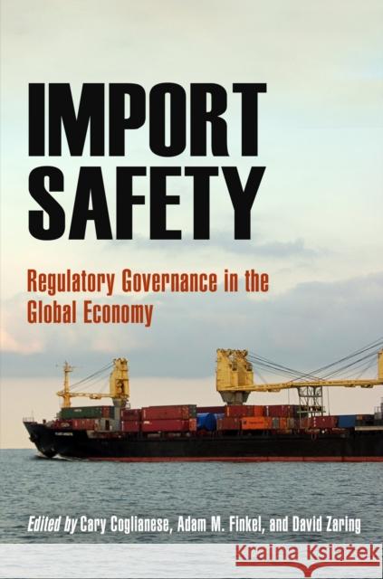 Import Safety: Regulatory Governance in the Global Economy Cary Coglianese Adam M. Finkel David Zaring 9780812242225 University of Pennsylvania Press