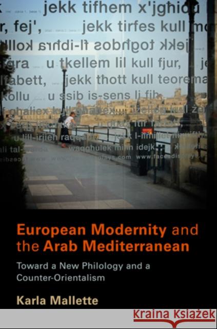 European Modernity and the Arab Mediterranean: Toward a New Philology and a Counter-Orientalism Mallette, Karla 9780812242416