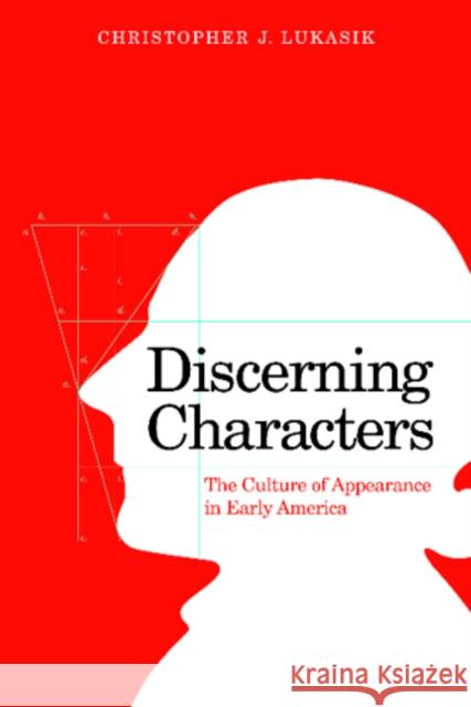 Discerning Characters: The Culture of Appearance in Early America Christopher J. Lukasik 9780812242874 University of Pennsylvania Press