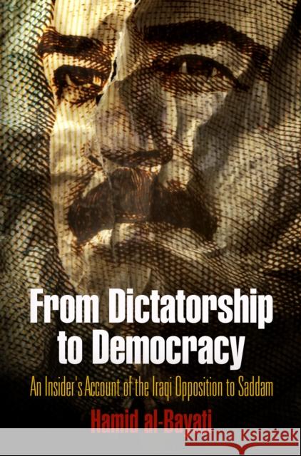 From Dictatorship to Democracy: An Insider's Account of the Iraqi Opposition to Saddam Hamid Al-Bayati Hamid Bayati 9780812242881 University of Pennsylvania Press