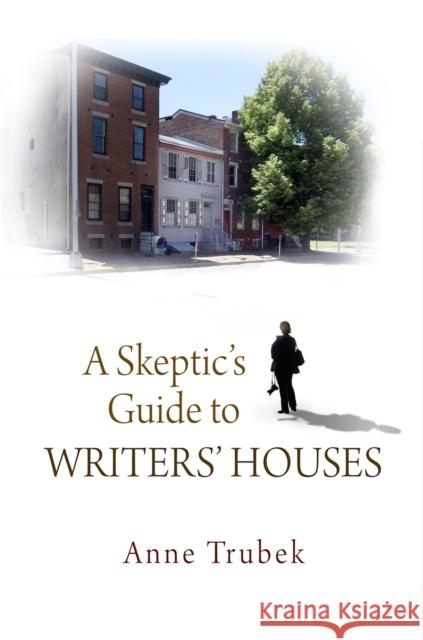 A Skeptic's Guide to Writers' Houses Anne Trubek 9780812242928 University of Pennsylvania Press