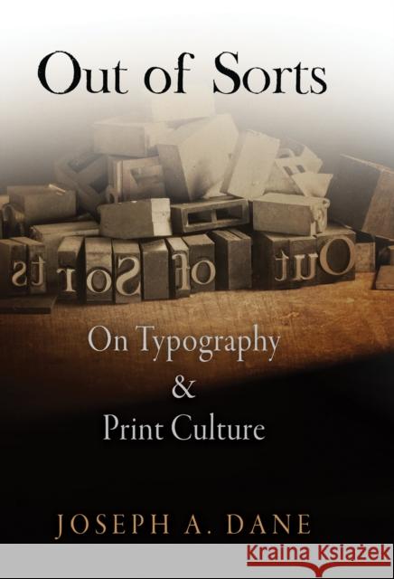 Out of Sorts: On Typography and Print Culture Joseph A. Dane 9780812242942 University of Pennsylvania Press